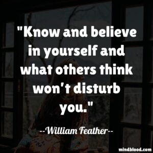 Know and believe in yourself and what others think won’t disturb you.