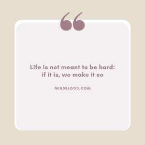 Life is not meant to be hard if it is, we make it so