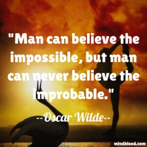 Man can believe the impossible, but man can never believe the improbable.