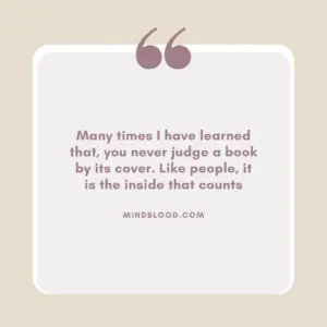 Many times I have learned that, you never judge a book by its cover. Like people, it is the inside that counts