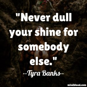 Never dull your shine for somebody else.