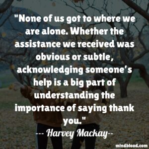 None of us got to where we are alone. Whether the assistance we received was obvious or subtle, acknowledging someone’s help is a big part of understanding the importance of saying thank you.