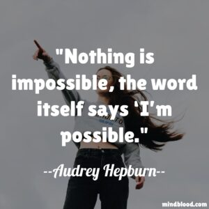 Nothing is impossible, the word itself says ‘I’m possible