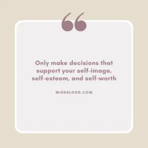Only make decisions that support your self-image, self-esteem, and self-worth