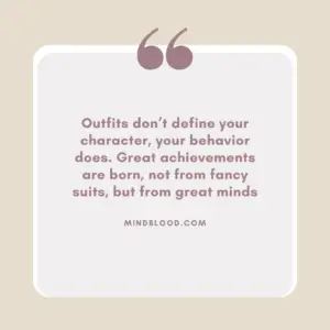 Outfits don’t define your character, your behavior does. Great achievements are born, not from fancy suits, but from great minds