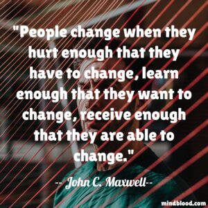 People change when they hurt enough that they have to change, learn enough that they want to change, receive enough that they are able to change.