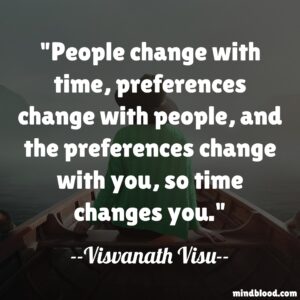 People change with time, preferences change with people, and the preferences change with you, so time changes you.