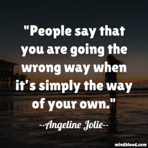 People say that you are going the wrong way when it’s simply the way of your own.