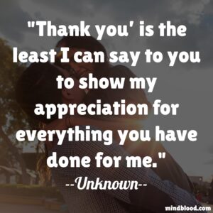 Thank you’ is the least I can say to you to show my appreciation for everything you have done for me.