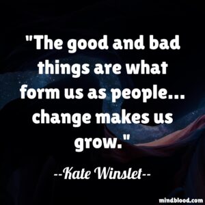 The good and bad things are what form us as people… change makes us grow.