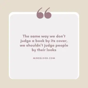 The same way we don’t judge a book by its cover, we shouldn’t judge people by their looks