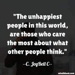 The unhappiest people in this world, are those who care the most about what other people think.