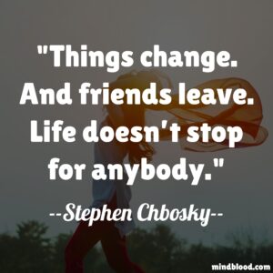 Things change. And friends leave. Life doesn’t stop for anybody.