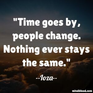 Time goes by, people change. Nothing ever stays the same.