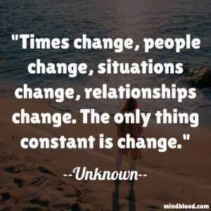 Times change, people change, situations change, relationships change. The only thing constant is change.