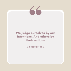 We judge ourselves by our intentions. And others by their actions