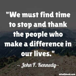 We must find time to stop and thank the people who make a difference in our lives.