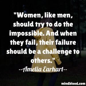 Women, like men, should try to do the impossible. And when they fail, their failure should be a challenge to others.