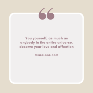 You yourself, as much as anybody in the entire universe, deserve your love and affection