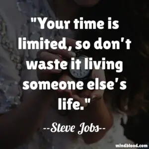 Your time is limited, so don’t waste it living someone else’s life.