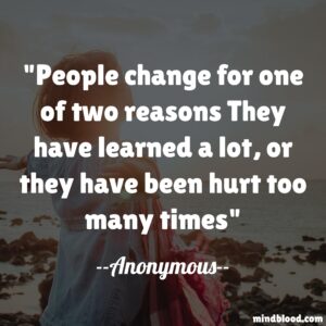 People change for one of two reasons They have learned a lot, or they have been hurt too many times