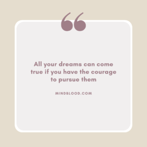 All your dreams can come true if you have the courage to pursue them