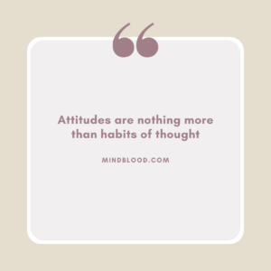 Attitudes are nothing more than habits of thought