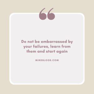 Do not be embarrassed by your failures, learn from them and start again