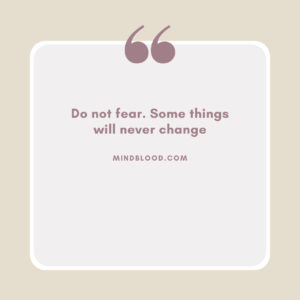 Do not fear. Some things will never change