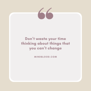 Don’t waste your time thinking about things that you can’t change