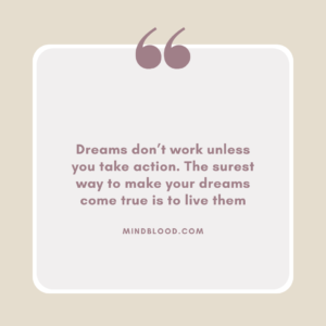 Dreams don’t work unless you take action. The surest way to make your dreams come true is to live them