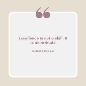 Excellence is not a skill. It is an attitude