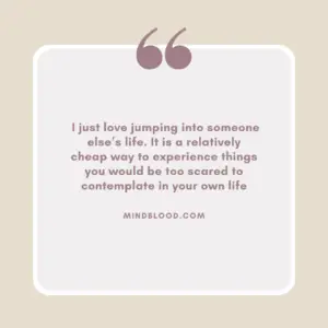 _I just love jumping into someone else’s life. It is a relatively cheap way to experience things you would be too scared to contemplate in your own life