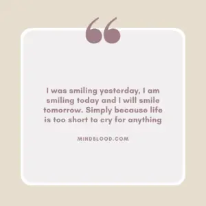 I was smiling yesterday, I am smiling today and I will smile tomorrow. Simply because life is too short to cry for anything