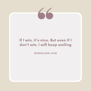 If I win, it’s nice. But even if I don’t win, I will keep smiling