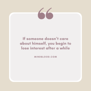 If someone doesn’t care about himself, you begin to lose interest after a while