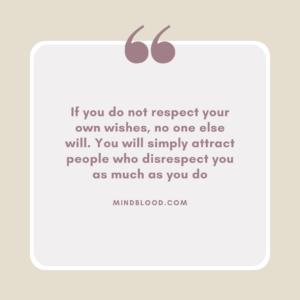 If you do not respect your own wishes, no one else will. You will simply attract people who disrespect you as much as you do