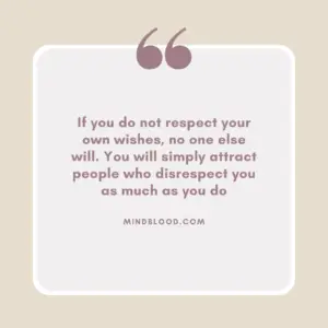 If you do not respect your own wishes, no one else will. You will simply attract people who disrespect you as much as you do