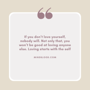 If you don’t love yourself, nobody will. Not only that, you won’t be good at loving anyone else. Loving starts with the self