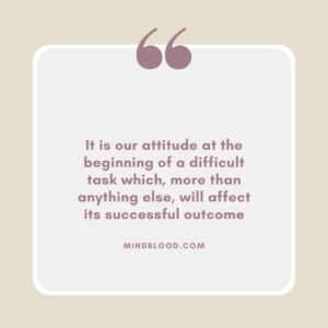 It is our attitude at the beginning of a difficult task which, more than anything else, will affect its successful outcome