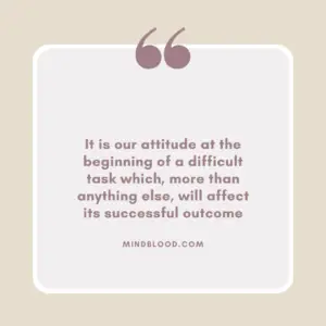 It is our attitude at the beginning of a difficult task which, more than anything else, will affect its successful outcome