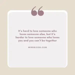 It’s hard to love someone who loves someone else, but it’s harder to love someone who loves you and you can’t be together