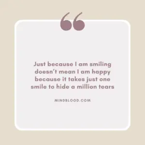 Just because I am smiling doesn’t mean I am happy because it takes just one smile to hide a million tears