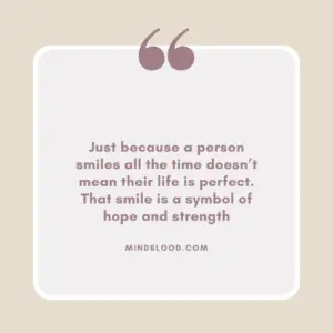 Just because a person smiles all the time doesn’t mean their life is perfect. That smile is a symbol of hope and strength