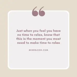 Just when you feel you have no time to relax, know that this is the moment you most need to make time to relax