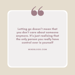Letting go doesn’t mean that you don’t care about someone anymore. It’s just realizing that the only person you really have control over is yourself