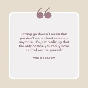 Letting go doesn’t mean that you don’t care about someone anymore. It’s just realizing that the only person you really have control over is yourself