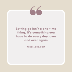 Letting go isn’t a one-time thing, it’s something you have to do every day, over and over again