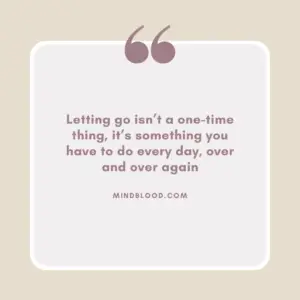 Letting go isn’t a one-time thing, it’s something you have to do every day, over and over again