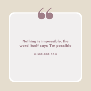Nothing is impossible, the word itself says ‘I’m possible